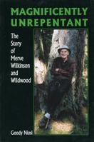 Magnificently Unrepentant: The Story of Merve Wilkenson and Wildwood 1894384326 Book Cover