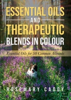 Essential Oils and Therapeutic Blends in Colour: Essential Oils for 50 Common Ailments 1805410148 Book Cover