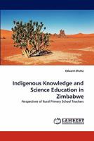 Indigenous Knowledge and Science Education in Zimbabwe: Perspectives of Rural Primary School Teachers 3844390529 Book Cover