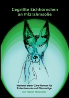 Gegrillte Eichhörnchen an Pilzrahmsoße: Oder warum man den Sinn des Lebens nicht verstehen, aber schmecken kann (German Edition) 3750408319 Book Cover