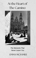 At The Heart of The Camino: The Moments That Never Leave You 1066670676 Book Cover