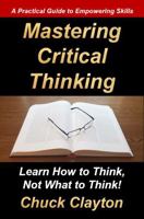 Mastering Critical Thinking: Learn How to Think, Not What to Think! 1732386978 Book Cover