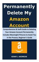 Permanently Delete My Amazon Account : Comprehensive & Swift Guide to Deleting Your Amazon Account Permanently; Includes Meaningful Pictures to Assist You in the Process; Beginner's Guide 1792757034 Book Cover