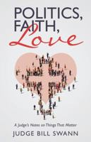 Politics, Faith, Love: A Judge's Notes on Things That Matter 1504382501 Book Cover