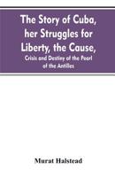 The Story of Cuba: Her Struggles for Liberty; the Causes, Crisis and Destiny of the Pearl of the Antilles 9353607868 Book Cover