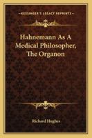 Hahnemann as a Medical Philosopher: The Organon. Being the Second Hahnemannian Lecture, 1881 1163079103 Book Cover