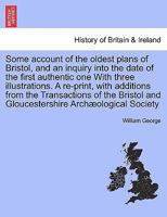 Some Account of the Oldest Plans of Bristol, and an Inquiry Into the Date of the First Authentic One 1241410763 Book Cover