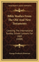 Bible Studies From The Old And New Testaments: Covering The International Sunday School Lessons For 1889 1437481167 Book Cover