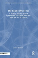The Roland x0x Series: A History of Early Roland Synthesizers and Drum Machines from SH-101 to TR-909 (Histories of Electronic Musical Instruments) 1032449217 Book Cover