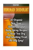 Homemade Deodorant: 30 Organic Non-Toxic Deodorant and Body Spray Recipes to Keep You Dry and Smelling Fresh All Day Long! 1546989811 Book Cover
