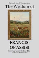 The Wisdom of Francis of Assisi: Poverty, Joy, and the Love That Embraces All Creation (Christian Wisdom) B0FM3TV54R Book Cover