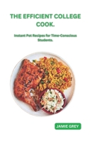 THE EFFICIENT COLLEGE COOK: INSTANT POT RECIPES FOR TIME-CONSCIOUS STUDENTS B0C6VV138F Book Cover