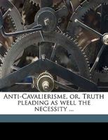 Anti-Cavalierisme, or, Truth pleading as well the necessity ... 1149892137 Book Cover