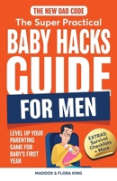 The New Dad Code: The Super Practical Baby Hacks Guide for Men 1963673050 Book Cover