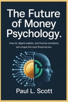 THE FUTURE OF MONEY PSYCHOLOGY: HOW AI, DIGITAL WALLETS, AND HUMAN EMOTIONS WILL SHAPE THE NEXT FINANCIAL ERA B0FSY5T1TT Book Cover