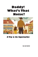 Daddy! What’s that noise?: A trip to the supermarket B0CP7QNH2N Book Cover