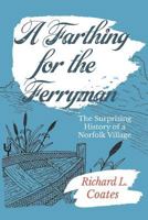 A Farthing for the Ferryman: The Surprising History of a Norfolk Village 1999823621 Book Cover