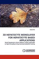 3D HEPATOCYTE MONOLAYER FOR HEPATOCYTE BASED APPLICATIONS: Novel hepatocyte culture platform readily applicable to high-throughput drug toxicity/metabolism testing 3838380290 Book Cover