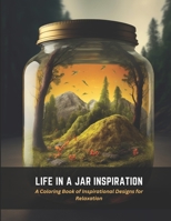 Life in a Jar Inspiration: A Coloring Book of Inspirational Designs for Relaxation B0C4X2PW43 Book Cover