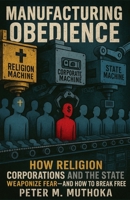 Manufacturing Obedience: How Religion, Corporations and The State Weaponizes Fear- And How to Break Free B0FGDSLB9L Book Cover