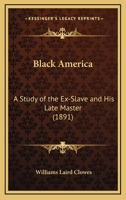 Black America: A Study of the Ex-slave and His Late Master 1013894871 Book Cover