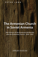 The Armenian Church in Soviet Armenia: The Policies of the Armenian Bolsheviks and the Armenian Church, 1920-1932 143316969X Book Cover