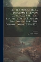 Ritter Rudolf Brun, Burgermeister von Zürich, zur Zeit des Eintritts dieser Stadt in den ewigen Bund der Vierwaldstätte, Mai 1351. 1022322532 Book Cover