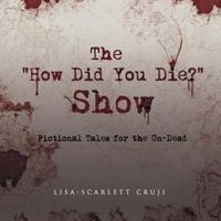 The "How Did You Die?" Show: Fictional Tales for the Un-Dead 1927559103 Book Cover