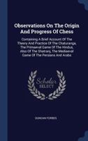 Observations On The Origin And Progress Of Chess: Containing A Brief Account Of The Theory And Practice Of The Chaturanga, The Primaeval Game Of The Hindus, Also Of The Shatranj, The Mediaeval Game Of 1377185486 Book Cover
