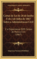 Cartas De Lei De 26 De Junho E De 2 De Julho De 1867 Sobre A Administracao Civil: E A Organisacao Dos Corpos De Policia Civil (1867) 1168073154 Book Cover