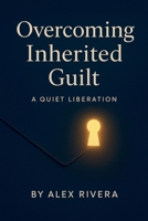Overcoming Inherited Guilt: A Quiet Liberation B0FQB9BQ3G Book Cover