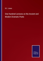 One Hundred Lectures on the Ancient and Modern Dramatic Poets 3337412963 Book Cover