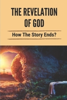 The Revelation Of God: How The Story Ends?: God'S Divine Revelation B098GL439X Book Cover