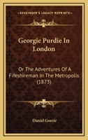 Geordie Purdie in London, Or, the Adventures of a Fifeshireman in the Metropolis 1120286646 Book Cover