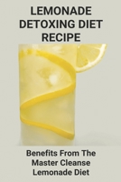 Lemonade Detoxing Diet Recipe: Benefits Frоm The Mаѕtеr Clеаnѕе Lеmоnаdе Diet: Lemonade Diet Benefits B093RLBN9X Book Cover