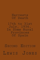 Harvests Of Death. 17th to 31st July, 1936, In Some Rural Provinces Of Spain.: Second Edition. Revised, re-titled, and re-set. 1505209196 Book Cover