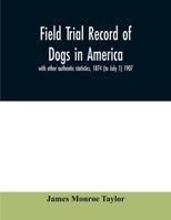 Field trial record of dogs in America: with other authentic statistics, 1874 (to July 1) 1907 9354010156 Book Cover