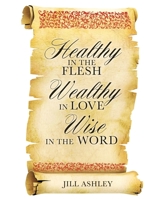 Healthy in the Flesh Wealthy in Love Wise in the Word 1498494501 Book Cover