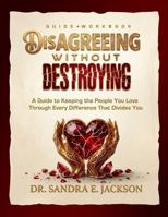Disagreeing Without Destroying: A Guide to Keeping the People You Love Through Every Difference That Divides You B0H6NH736B Book Cover