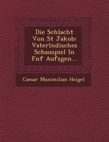 Die Schlacht Von St Jakob: Vaterl Ndisches Schauspiel in F Nf Aufz Gen... 1249493641 Book Cover