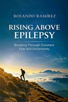 Rising Above Epilepsy: Breaking Through Constant Fear and Uncertainty B0FLQFJ3NB Book Cover