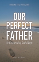 Our Perfect Father: Understanding God's Ways 1737261006 Book Cover