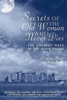 Secrets of The Old Woman Who Never Dies: The Ancient Ways of the Moon Phases 1440154015 Book Cover