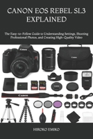 CANON EOS REBEL SL3 EXPLAINED: The Easy-to-Follow Guide to Understanding Settings, Shooting Professional Photos, and Creating High-Quality Video B0H5J7XP3Q Book Cover