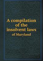 A Compilation of the Insolvent Laws of Maryland 5518564848 Book Cover