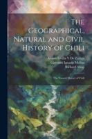 The Geographical, Natural and Civil History of Chili: The Natural History of Chili 1022833790 Book Cover