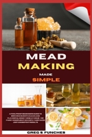 Mead Making Made Simple: A Foolproof Beginner’s Guide To Brewing Smooth, Clear, And Flavorful Honey Wine At Home — No Fancy Equipment, No Costly Mistakes, Just Consistent Results B0GSHJZQ4M Book Cover