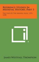 Reference Studies in Medieval History, Part 3: The End of the Middle Ages, 1291-1498 1258764253 Book Cover