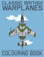 Classic British Warplanes Colouring Book - 30 Jets, Bombers and Military Planes from the 1950's, 60's and 70's: Vintage UK Cold War Era Military Jets, Warbirds and Propeller Planes Coloring Book B087R98Z62 Book Cover