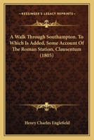 A Walk Through Southampton. To Which Is Added, Some Account Of The Roman Station, Clausentum 1436757649 Book Cover